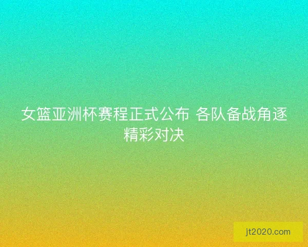 女篮亚洲杯赛程正式公布 各队备战角逐精彩对决