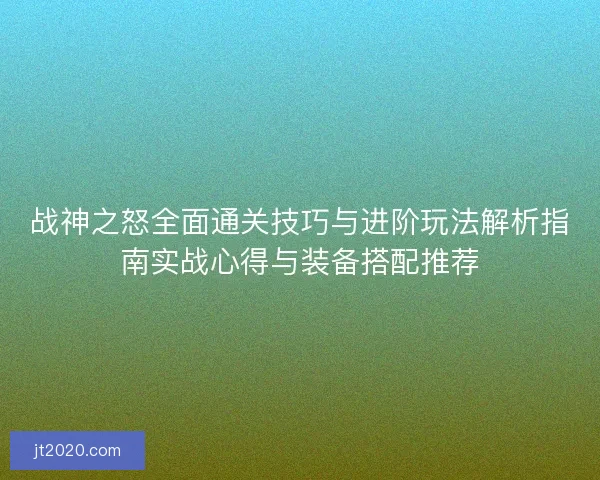 战神之怒全面通关技巧与进阶玩法解析指南实战心得与装备搭配推荐
