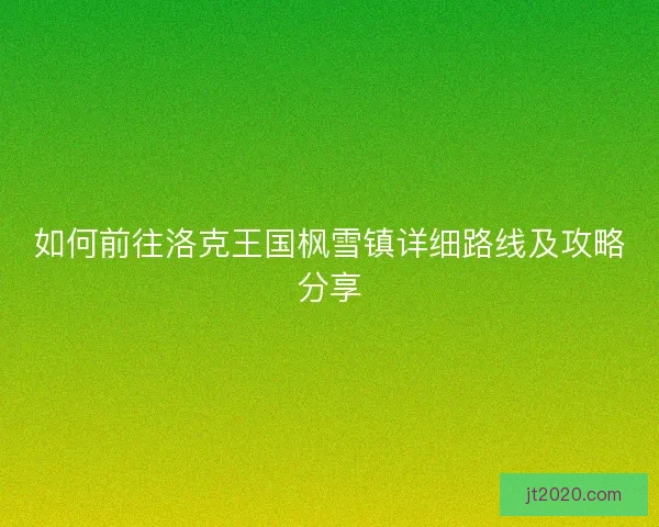 如何前往洛克王国枫雪镇详细路线及攻略分享