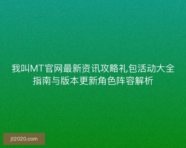 我叫MT官网最新资讯攻略礼包活动大全指南与版本更新角色阵容解析