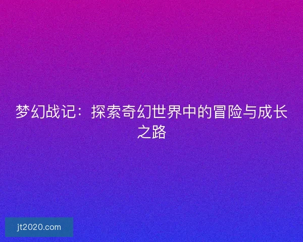 梦幻战记：探索奇幻世界中的冒险与成长之路