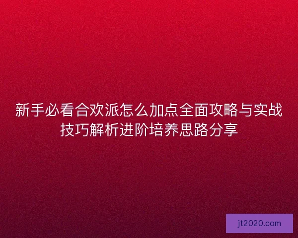 新手必看合欢派怎么加点全面攻略与实战技巧解析进阶培养思路分享