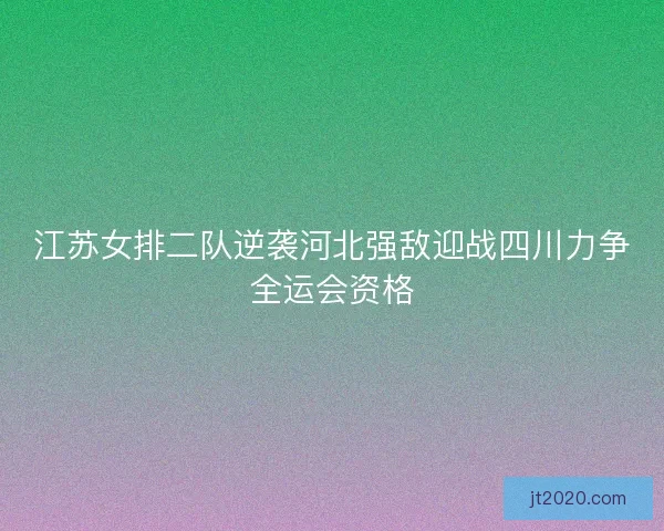 江苏女排二队逆袭河北强敌迎战四川力争全运会资格