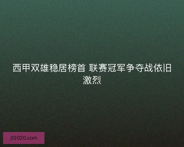 西甲双雄稳居榜首 联赛冠军争夺战依旧激烈