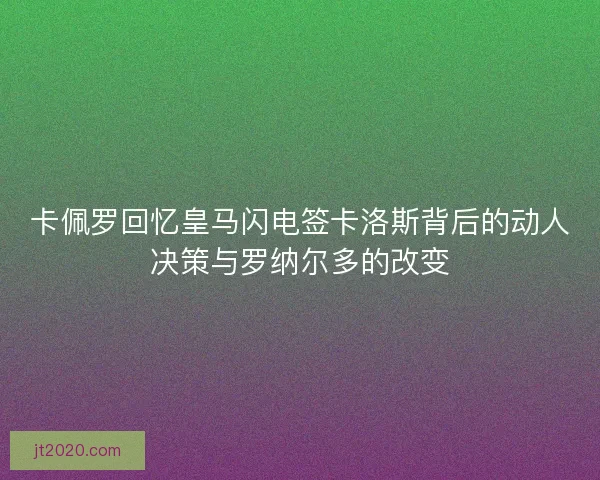 卡佩罗回忆皇马闪电签卡洛斯背后的动人决策与罗纳尔多的改变
