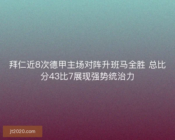 拜仁近8次德甲主场对阵升班马全胜 总比分43比7展现强势统治力