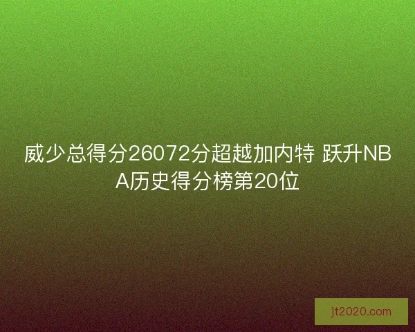 威少总得分26072分超越加内特 跃升NBA历史得分榜第20位