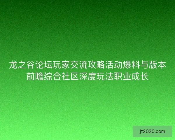 龙之谷论坛玩家交流攻略活动爆料与版本前瞻综合社区深度玩法职业成长